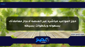 حجز المواعيد مباشرة عبر المنصة لإنجاز معاملاتك بسهولة وبخطوات بسيطة